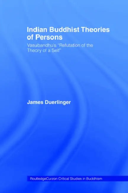 Indian Buddhist Theories of Persons: Vasubandhu's Refutation of the Theory of a Self by James Duerlinger