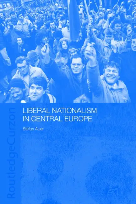 Liberal Nationalism in Central Europe by Stefan Auer