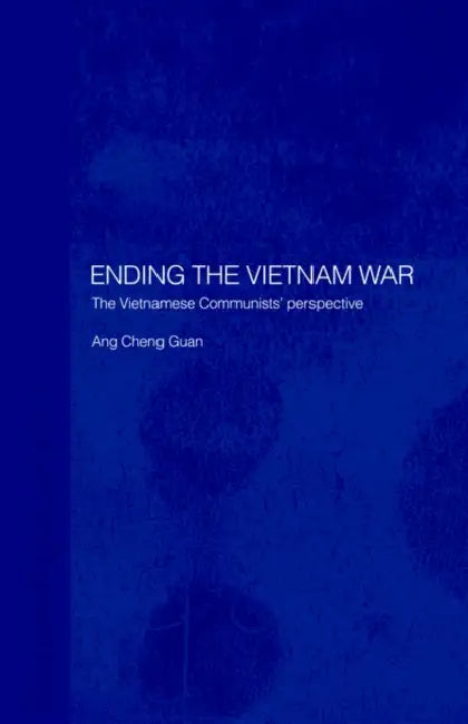 Ending the Vietnam War: The Vietnamese Communists' Perspective by Cheng Guan Ang
