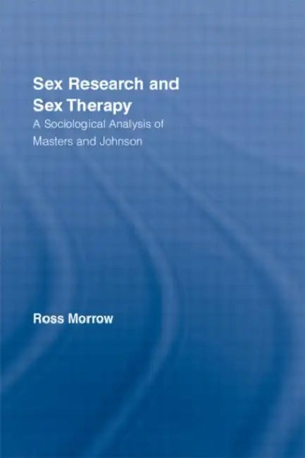 Sex Research and Sex Therapy: A Sociological Analysis of Masters and Johnson by Ross Morrow