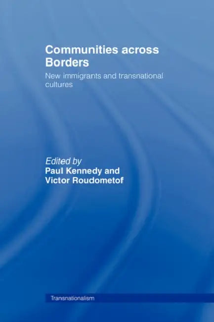 Communities Across Borders: New Immigrants and Transnational Cultures by Paul Kennedy, Victor Roudometof