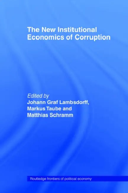 The New Institutional Economics of Corruption by Johann Graf Lambsdorff, Markus Taube, Matthias Schramm