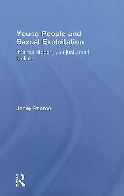 Young People And Sexual Exploitation: 'It'S Not Hidden, You Just Aren'T Looking' by Jenny J. Pearce