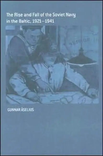 The Rise and Fall of the Soviet Navy in the Baltic 1921-1941 by Gunnar Åselius
