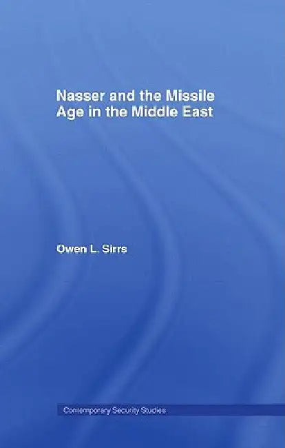 Nasser and the Missile Age in the Middle East by Owen L. Sirrs