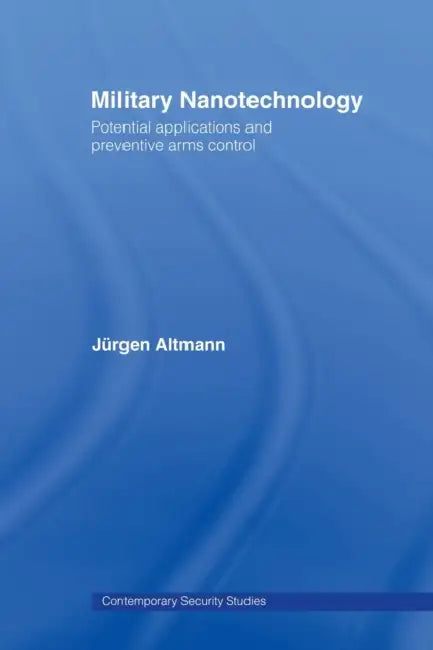 Military Nanotechnology: Potential Applications and Preventive Arms Control by Jürgen Altmann