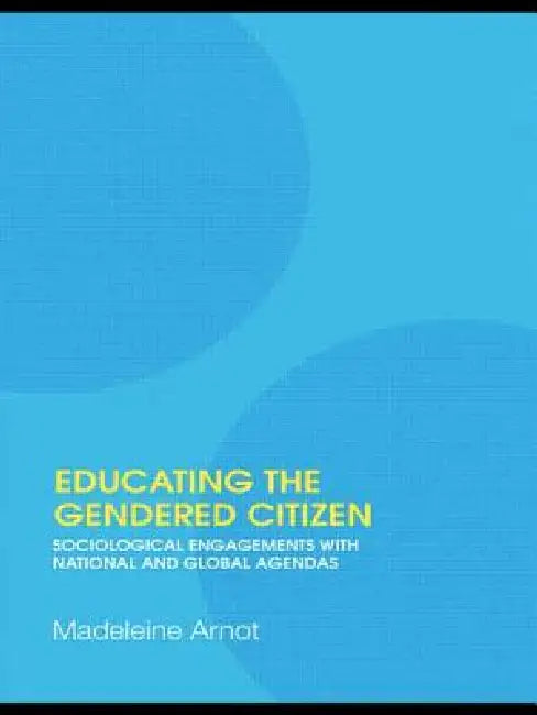Educating the Gendered Citizen: sociological engagements with national and global agendas by Madeleine Arnot
