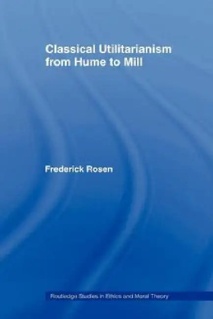 Classical Utilitarianism from Hume to Mill by Rosen, Frederick