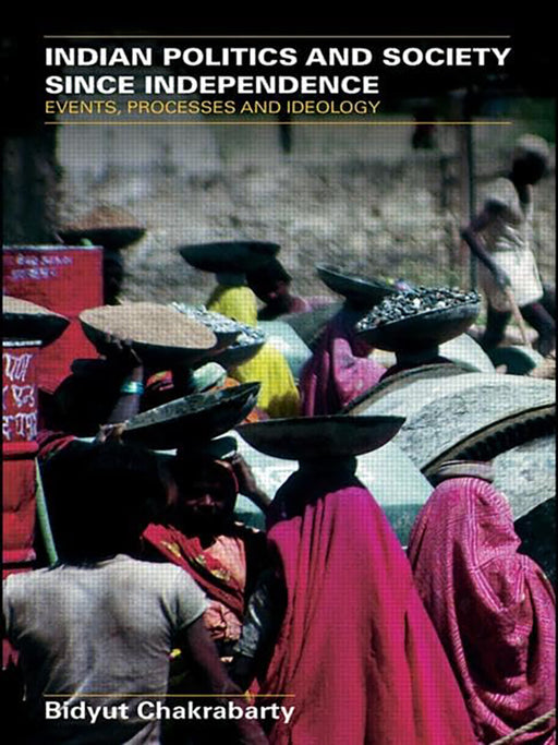 Indian Politics And Society Since Independence: Events, Processes and Ideology by Bidyut Chakrabarty