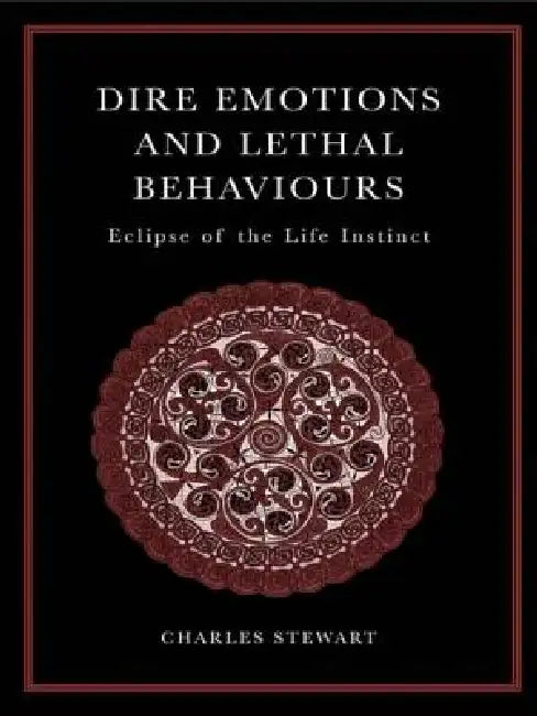 Dire Emotions and Lethal Behaviors: Eclipse of the Life Instinct by Charles Stewart