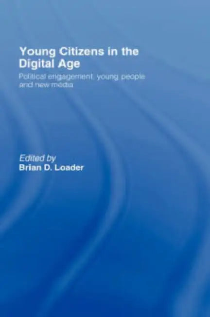 Young Citizens in the Digital Age: Political Engagement, Young People and New Media by Brian D. Loader