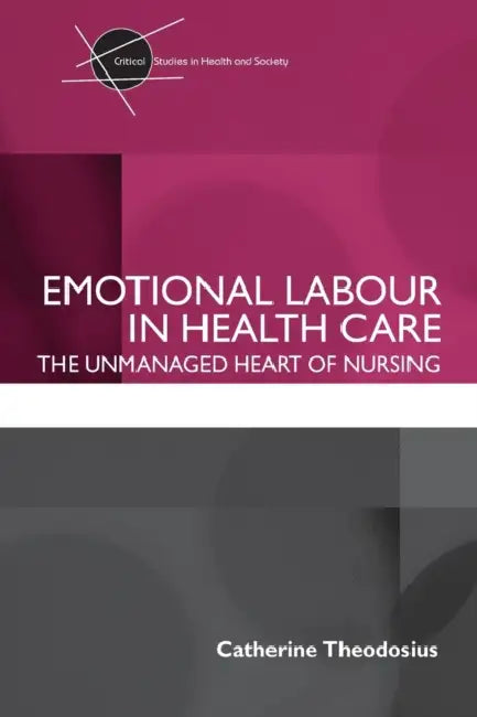Emotional Labour in Health Care: The unmanaged heart of nursing by Catherine Theodosius