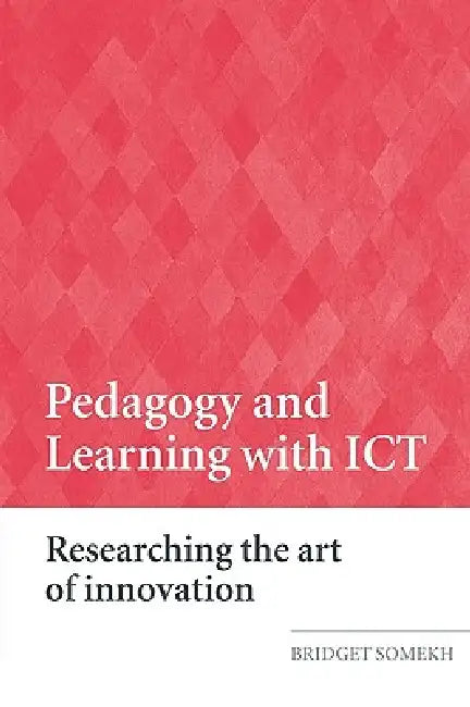 Pedagogy and Learning with ICT: Researching the Art of Innovation by Bridget Somekh