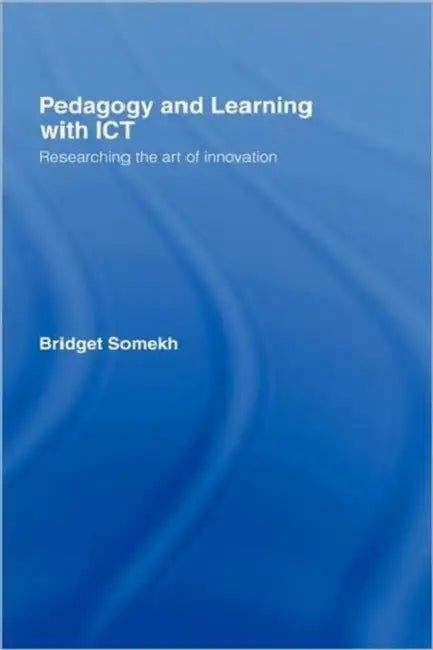 Pedagogy and Learning with ICT: Researching the Art of Innovation by Bridget Somekh