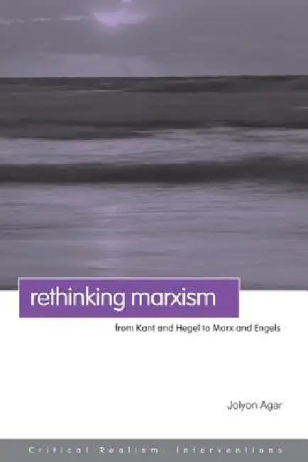 Rethinking Marxism: From Kant and Hegel to Marx and Engels by Jolyon Agar