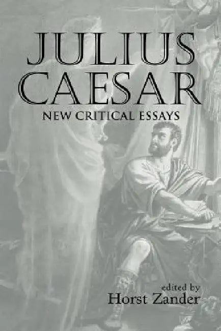 Julius Caesar: New Critical Essays by Horst Zander