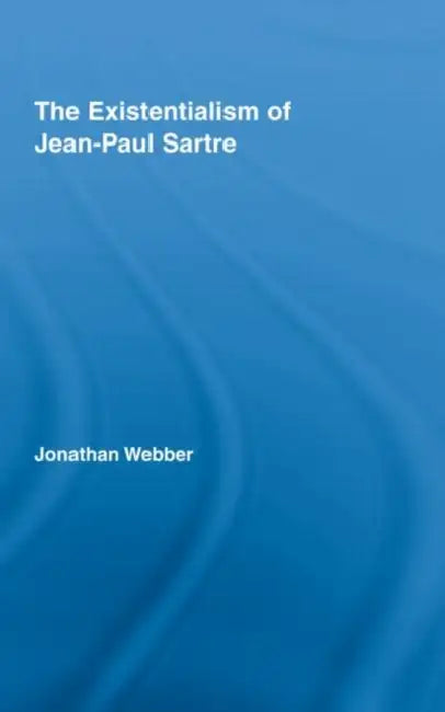 The Existentialism of Jean-Paul Sartre by Jonathan Webber