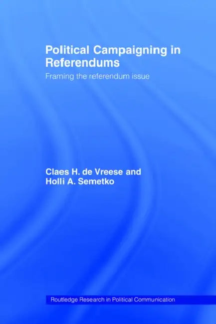Political Campaigning in Referendums: Framing the Referendum Issue by Holli A. Semetko, Claes H. de Vreese