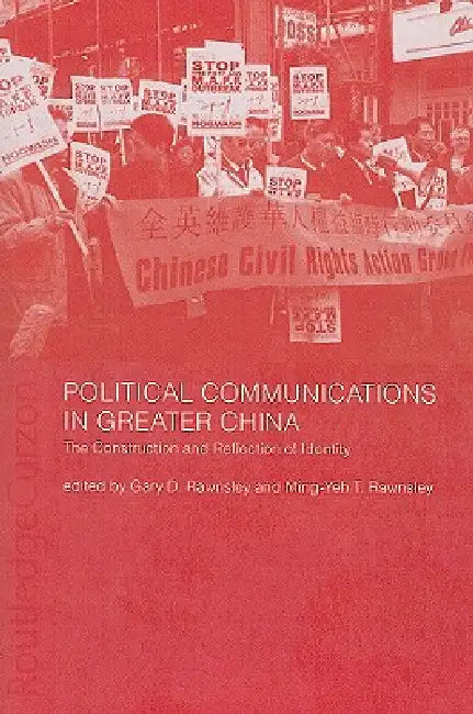 Political Communications in Greater China: The Construction and Reflection of Identity by Gary D. Rawnsley
