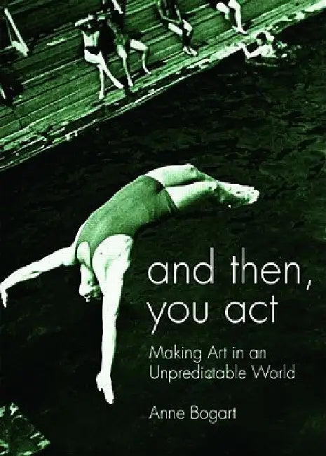 And Then, You Act: Making Art in an Unpredictable World by Anne Bogart