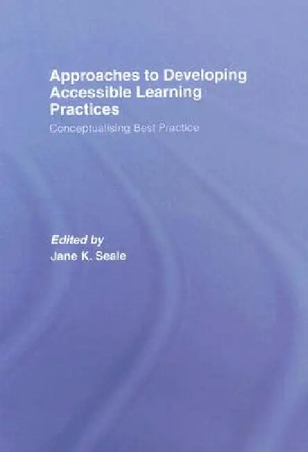 Approaches to Developing Accessible Learning Experiences: Conceptualising Best Practice by Jane Seale