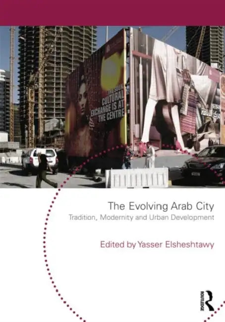 The Evolving Arab City: Tradition, Modernity and Urban Development by Yasser Elshesht