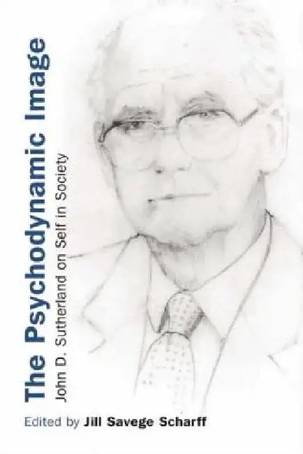 The Psychodynamic Image: John D. Sutherland on Self in Society by Jill Savege Scharff
