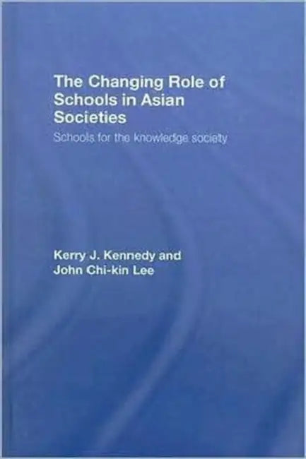 The Changing Role of Schools in Asian Societies: Schools for the Knowledge Society by John Chi-Kin Lee