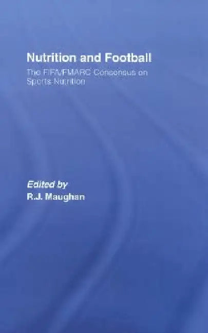 Nutrition and Football: The FIFA/FMARC Consensus on Sports Nutrition by Ron Maughan