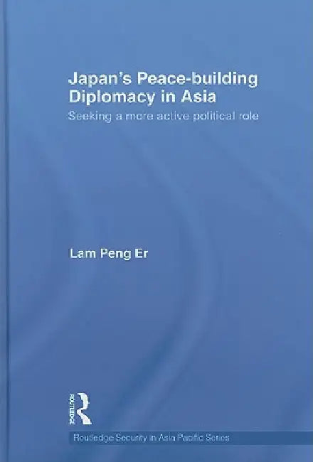 Japan's Peace-Building Diplomacy in Asia: Seeking a More Active Political Role by Peng Er Lam