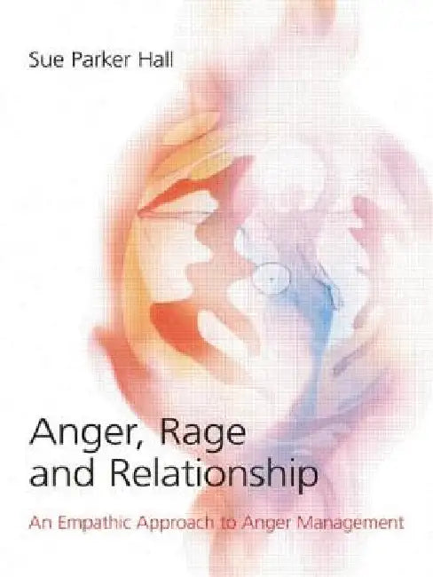 Anger, Rage and Relationship: An Empathic Approach to Anger Management by Sue Parker Hall