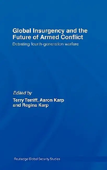 Global Insurgency and the Future of Armed Conflict: Debating Fourth-Generation Warfare by Aaron Karp