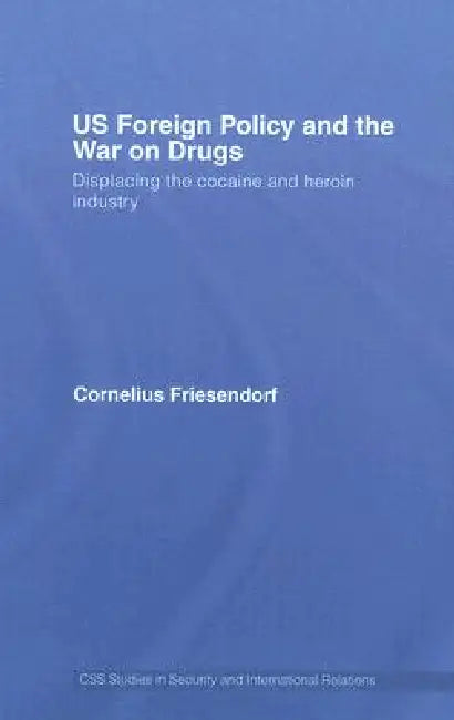 Us Foreign Policy and the War on Drugs: Displacing the Cocaine and Heroin Industry by Cornelius Friesendorf