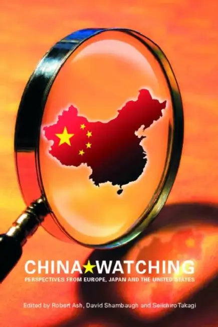 China Watching: Perspectives from Europe, Japan and the United States by Robert Ash, David Shambaugh, Seiichiro Takagi