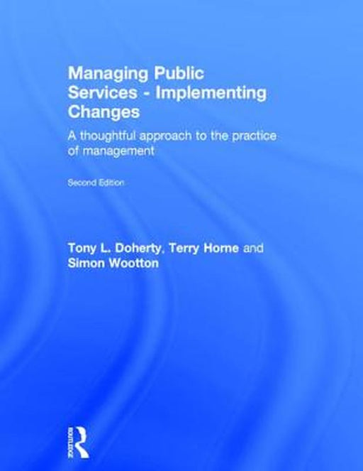 Managing Public Services - Implementing Changes: A thoughtful approach to the practice of management by Tony L. Doherty, Terry Horne, Simon Wootton