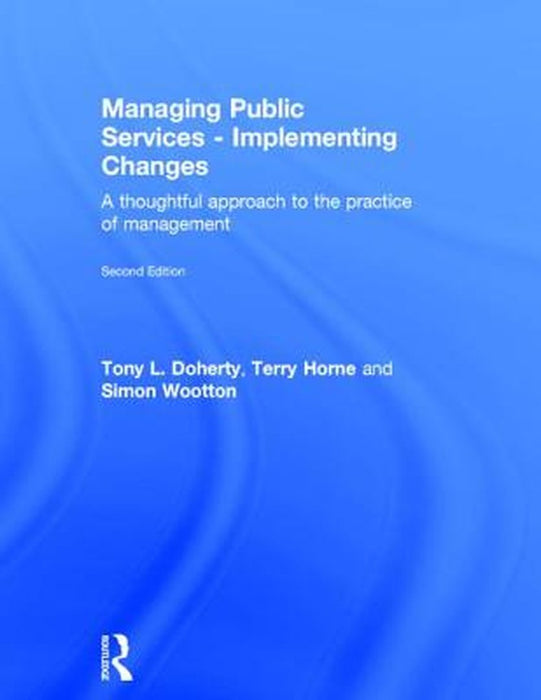 Managing Public Services - Implementing Changes: A thoughtful approach to the practice of management by Tony L. Doherty, Terry Horne, Simon Wootton