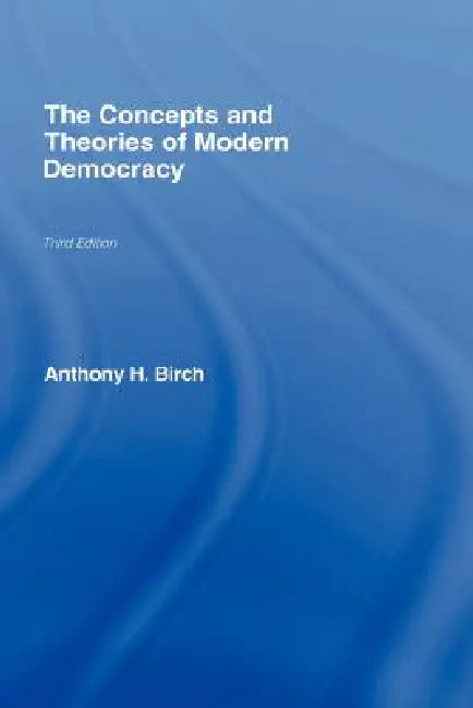 Concepts and Theories of Modern Democracy by Anthony H. Birch