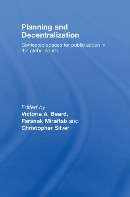 Planning and Decentralization: Contested Spaces for Public Action in the Global South by Victoria A. Beard