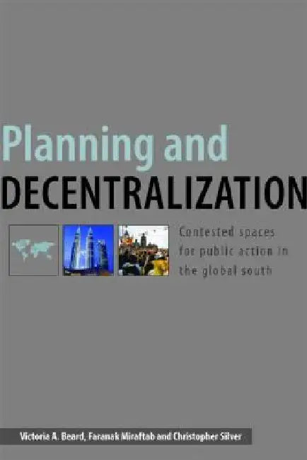 Planning and Decentralization: Contested Spaces for Public Action in the Global South by Victoria A. Beard