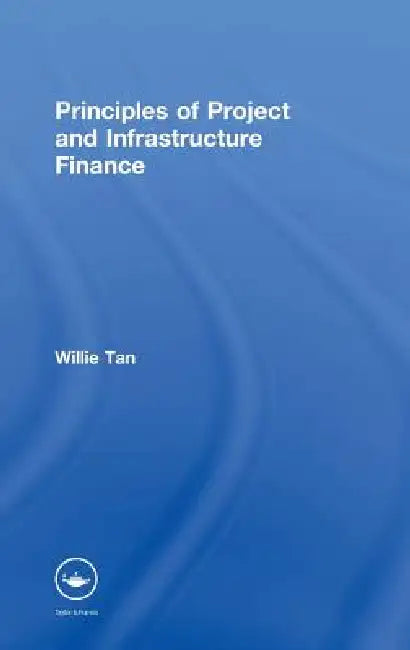 Principles of Project and Infrastructure Finance by Willie Tan