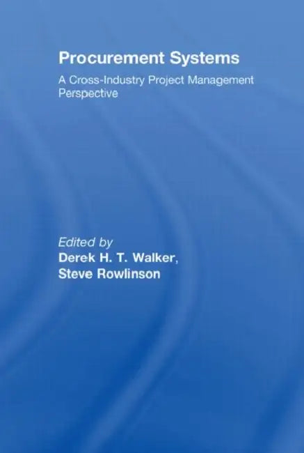 Procurement Systems: A Cross-Industry Project Management Perspective by Derek Walker, Steve Rowlinson
