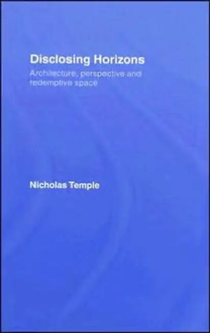 Disclosing Horizons: Architecture, Perspective and Redemptive Space by Nicholas Temple