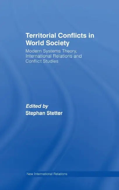 Territorial Conflicts in World Society: Modern Systems Theory, International Relations and Conflict Studies by Stephen Stetter
