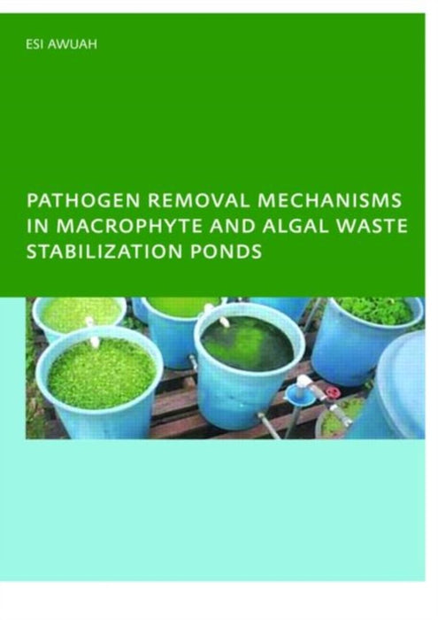 Pathogen Removal Mechanisms In Macrophyte And Algal Waste Stabilization Ponds by E. Awuah