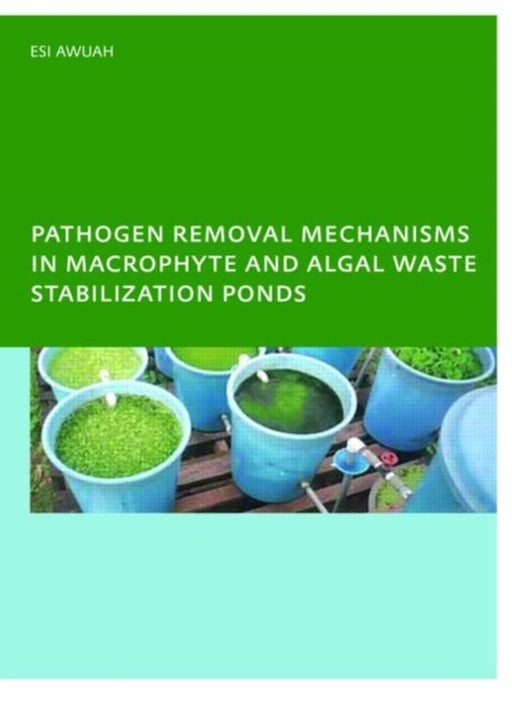 Pathogen Removal Mechanisms In Macrophyte And Algal Waste Stabilization Ponds by E. Awuah