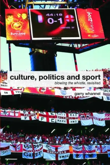 Culture, Politics and Sport: Blowing the Whistle, Revisited by Garry Whannel