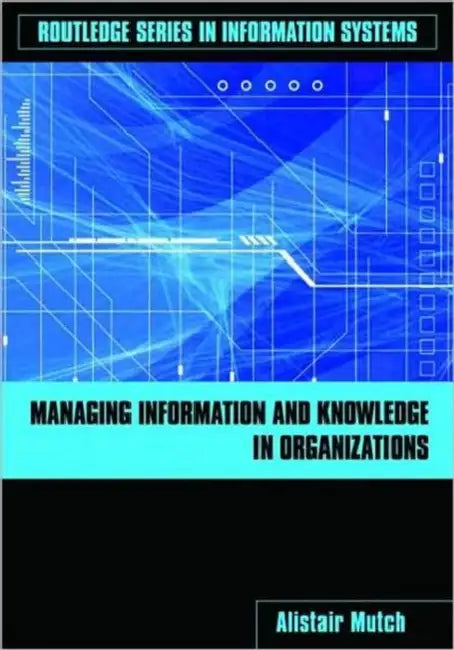 Managing Information and Knowledge in Organizations: A Literacy Approach by Alistair Mutch