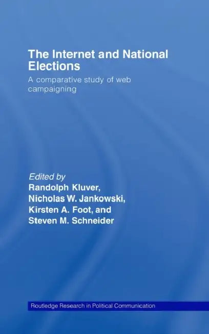 The Internet and National Elections: A Comparative Study of Web Campaigning by Randolph Kluver, Nicholas Jankowski, Kirsten Foot