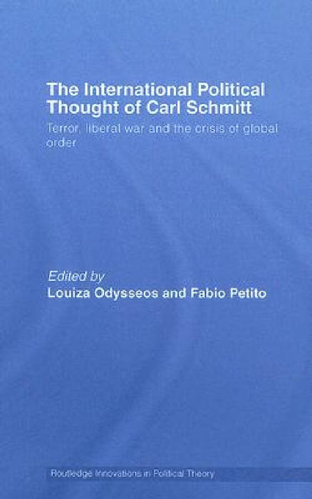 The International Political Thought of Carl Schmitt: Terror Liberal War and the Crisis of Global Order by Louiza Odysseos