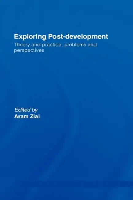 Exploring Post-Development: Theory and Practice, Problems and Perspectives by Aram Ziai